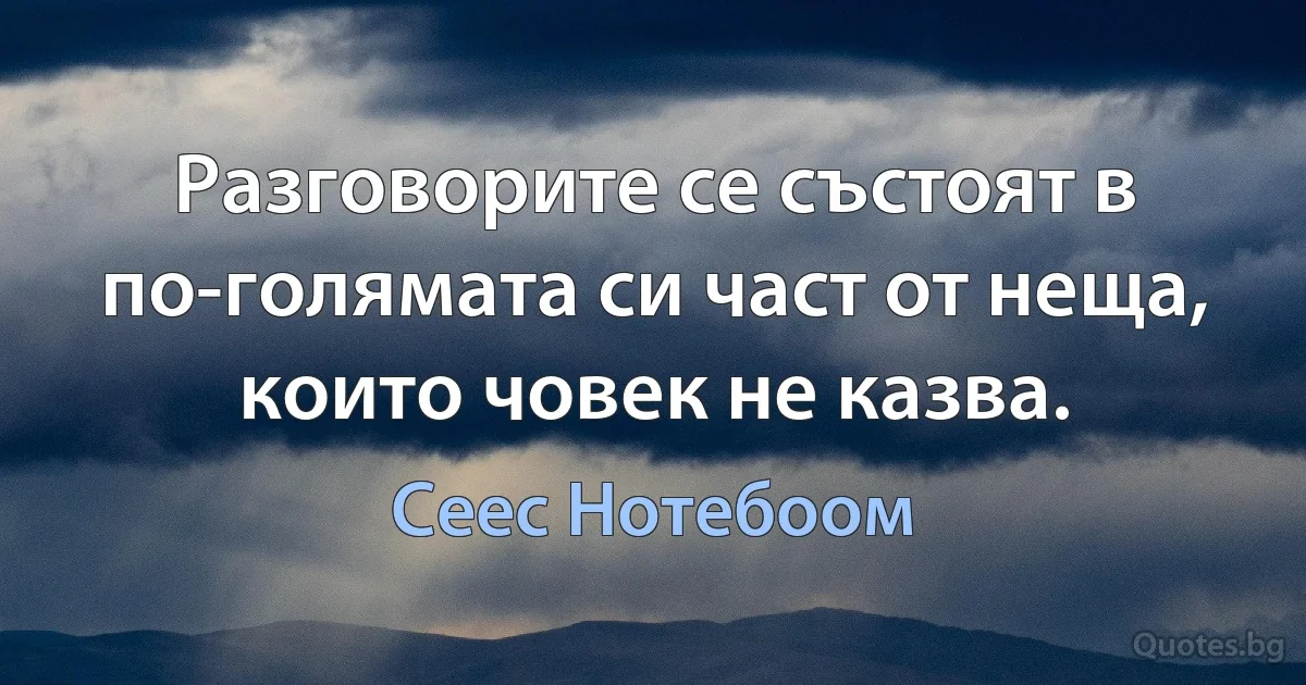 Разговорите се състоят в по-голямата си част от неща, които човек не казва. (Сеес Нотебоом)