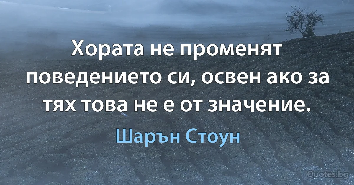 Хората не променят поведението си, освен ако за тях това не е от значение. (Шарън Стоун)