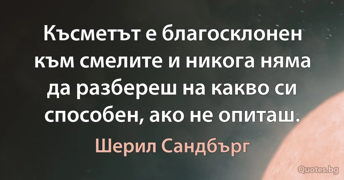 Късметът е благосклонен към смелите и никога няма да разбереш на какво си способен, ако не опиташ. (Шерил Сандбърг)