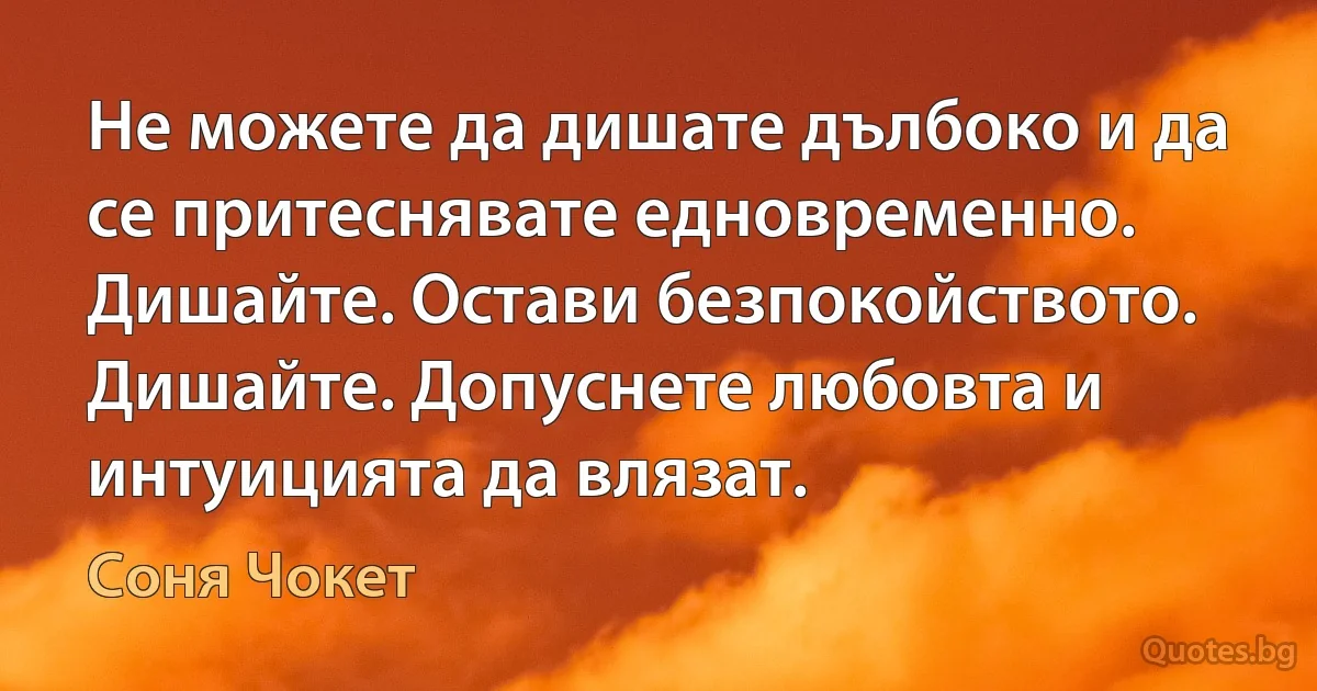 Не можете да дишате дълбоко и да се притеснявате едновременно. Дишайте. Остави безпокойството. Дишайте. Допуснете любовта и интуицията да влязат. (Соня Чокет)