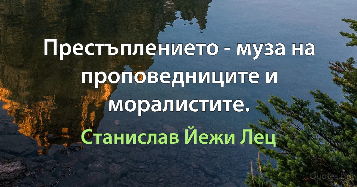 Престъплението - муза на проповедниците и моралистите. (Станислав Йежи Лец)