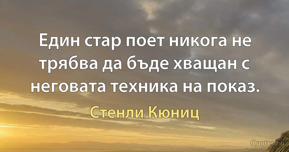 Един стар поет никога не трябва да бъде хващан с неговата техника на показ. (Стенли Кюниц)