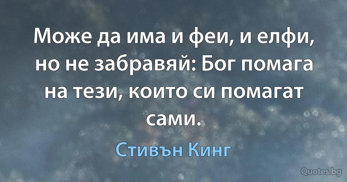 Може да има и феи, и елфи, но не забравяй: Бог помага на тези, които си помагат сами. (Стивън Кинг)