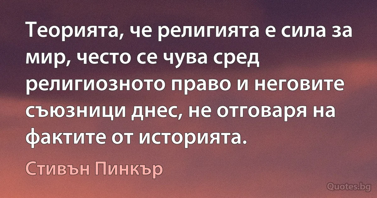 Теорията, че религията е сила за мир, често се чува сред религиозното право и неговите съюзници днес, не отговаря на фактите от историята. (Стивън Пинкър)