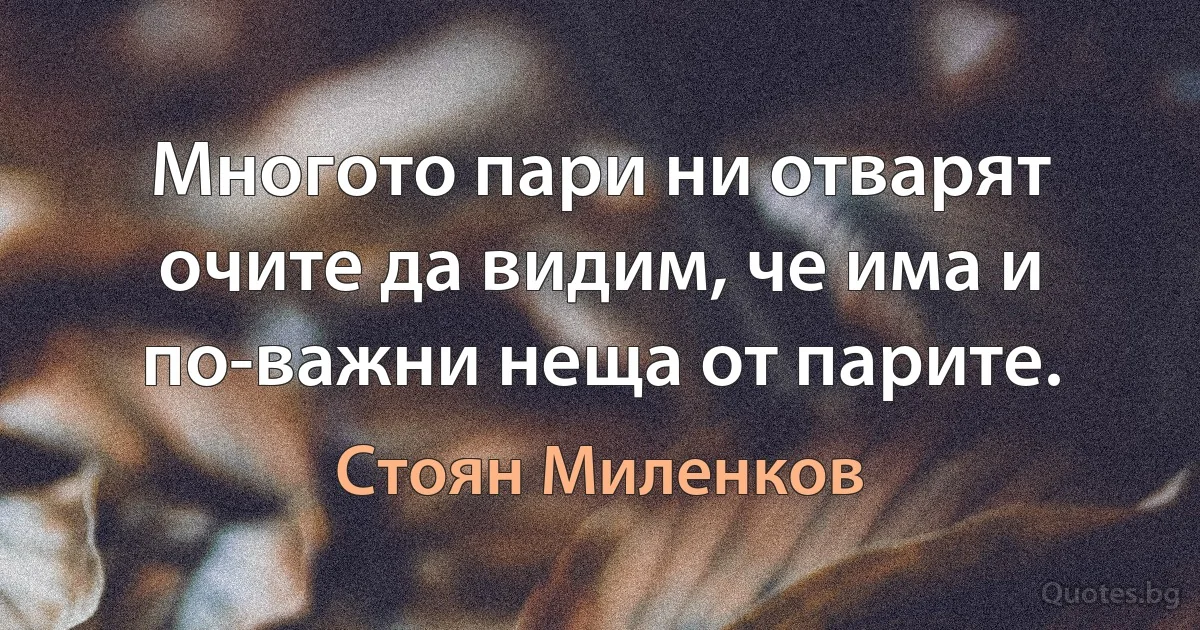 Многото пари ни отварят очите да видим, че има и по-важни неща от парите. (Стоян Миленков)