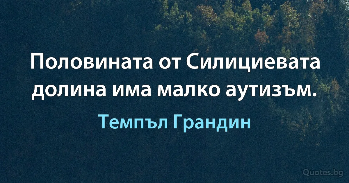 Половината от Силициевата долина има малко аутизъм. (Темпъл Грандин)