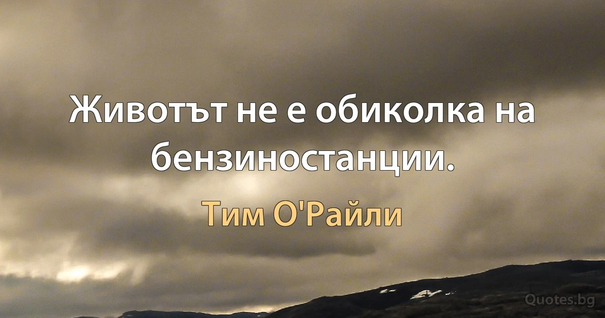 Животът не е обиколка на бензиностанции. (Тим О'Райли)