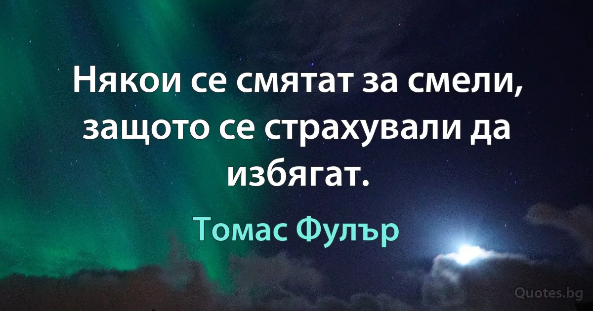 Някои се смятат за смели, защото се страхували да избягат. (Томас Фулър)