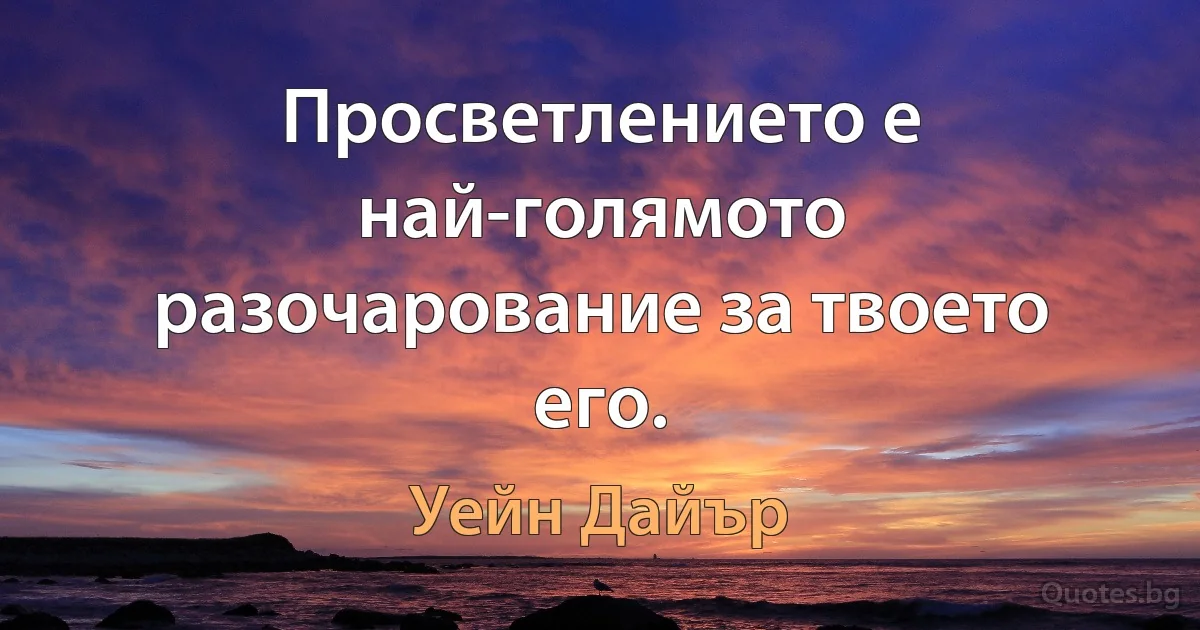 Просветлението е най-голямото разочарование за твоето его. (Уейн Дайър)