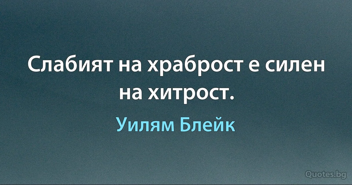 Слабият на храброст е силен на хитрост. (Уилям Блейк)