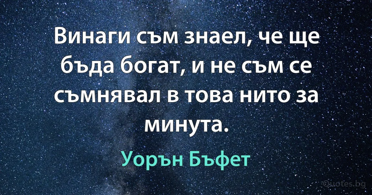 Винаги съм знаел, че ще бъда богат, и не съм се съмнявал в това нито за минута. (Уорън Бъфет)