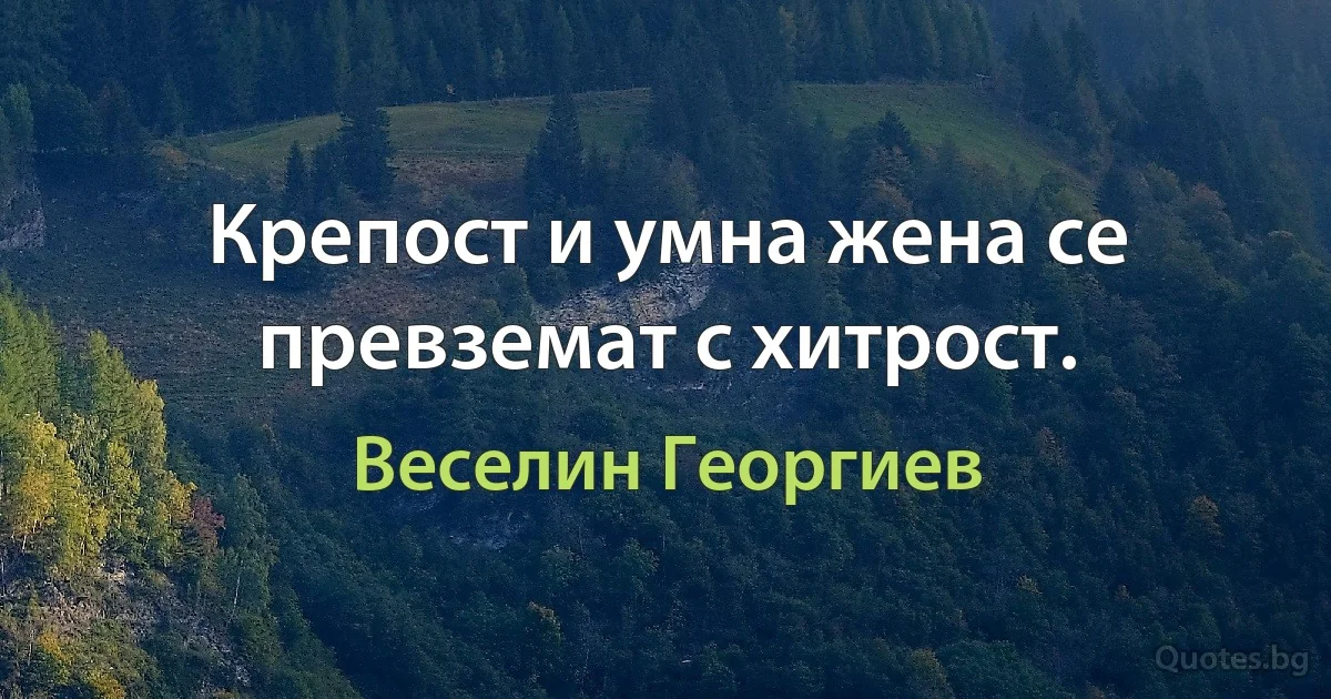 Крепост и умна жена се превземат с хитрост. (Веселин Георгиев)