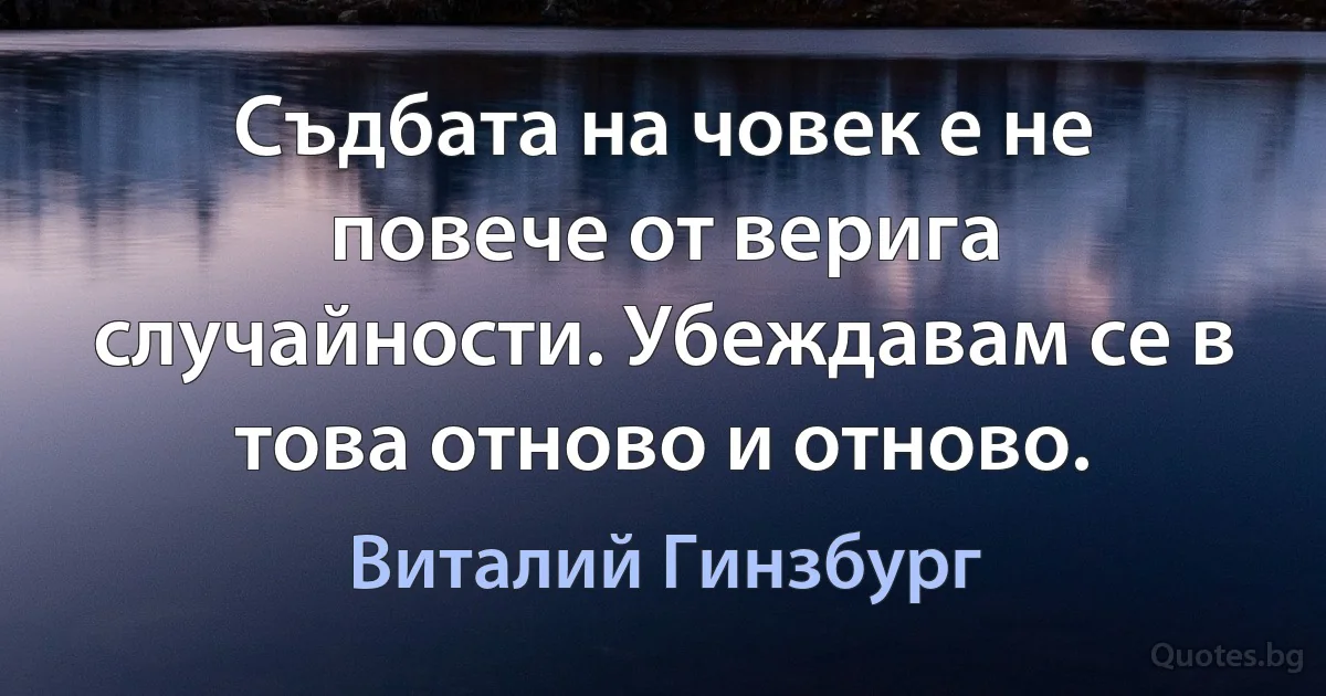 Съдбата на човек е не повече от верига случайности. Убеждавам се в това отново и отново. (Виталий Гинзбург)