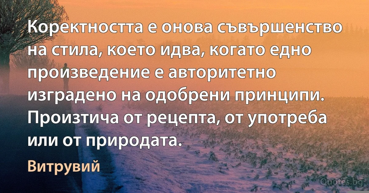 Коректността е онова съвършенство на стила, което идва, когато едно произведение е авторитетно изградено на одобрени принципи. Произтича от рецепта, от употреба или от природата. (Витрувий)