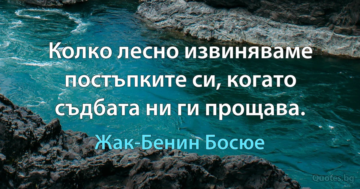 Колко лесно извиняваме постъпките си, когато съдбата ни ги прощава. (Жак-Бенин Босюе)