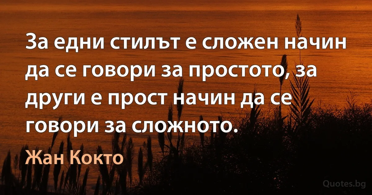 За едни стилът е сложен начин да се говори за простото, за други е прост начин да се говори за сложното. (Жан Кокто)