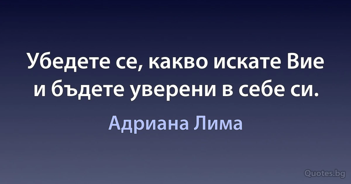 Убедете се, какво искате Вие и бъдете уверени в себе си. (Адриана Лима)