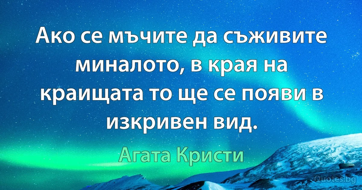 Ако се мъчите да съживите миналото, в края на краищата то ще се появи в изкривен вид. (Агата Кристи)