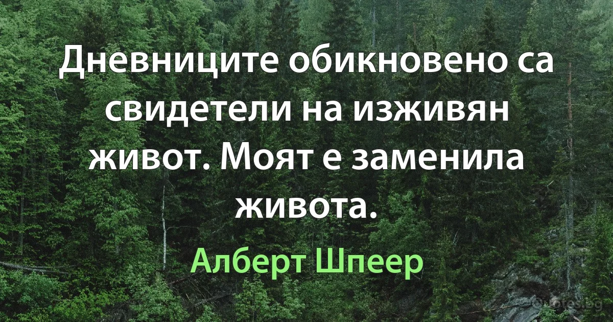 Дневниците обикновено са свидетели на изживян живот. Моят е заменила живота. (Алберт Шпеер)