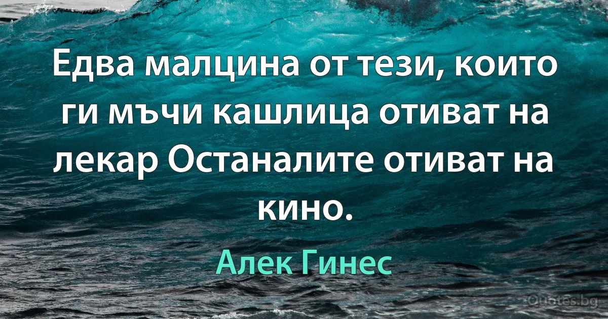 Едва малцина от тези, които ги мъчи кашлица отиват на лекар Останалите отиват на кино. (Алек Гинес)