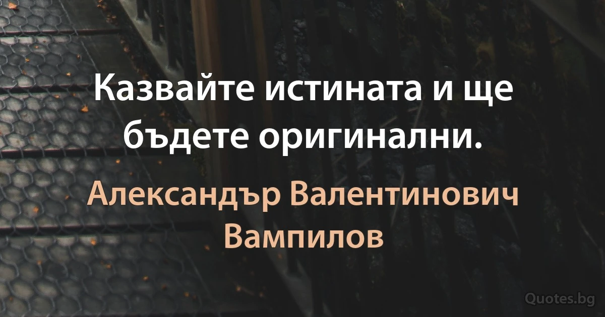 Казвайте истината и ще бъдете оригинални. (Александър Валентинович Вампилов)