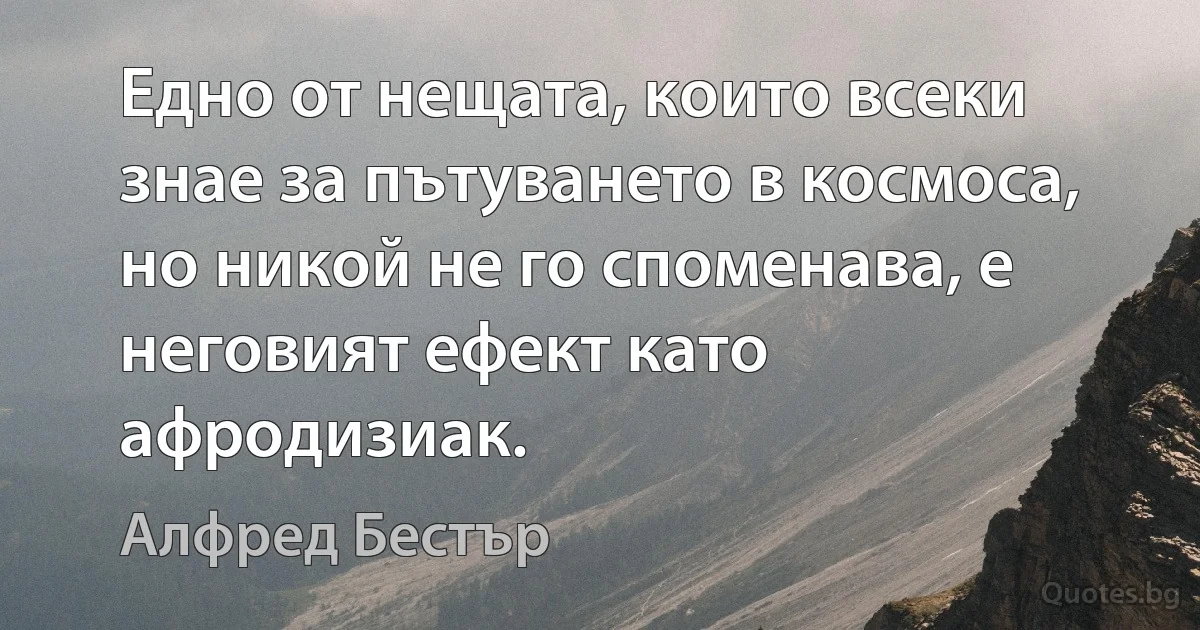 Едно от нещата, които всеки знае за пътуването в космоса, но никой не го споменава, е неговият ефект като афродизиак. (Алфред Бестър)