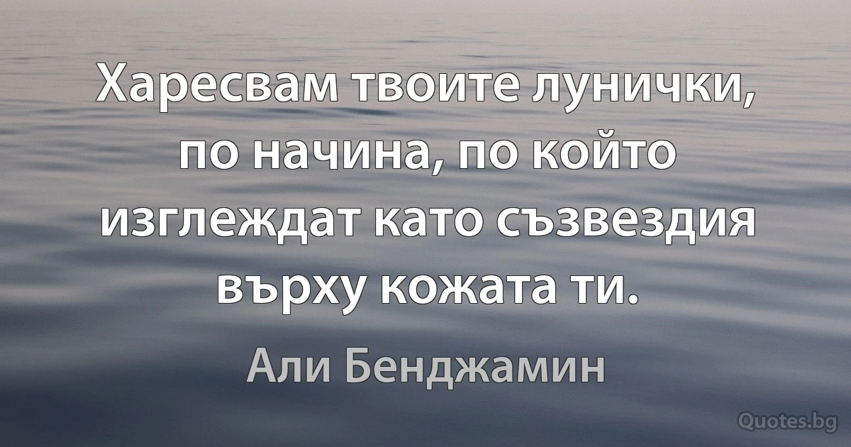 Харесвам твоите лунички, по начина, по който изглеждат като съзвездия върху кожата ти. (Али Бенджамин)