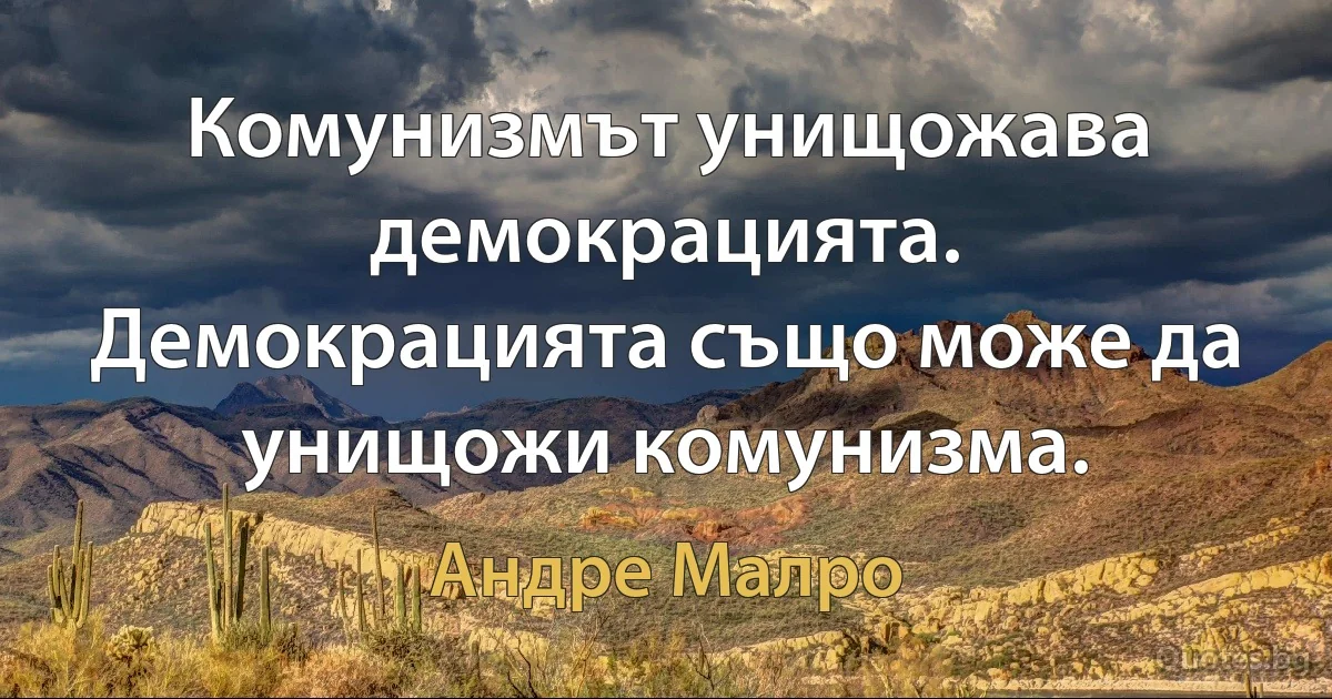 Комунизмът унищожава демокрацията. Демокрацията също може да унищожи комунизма. (Андре Малро)