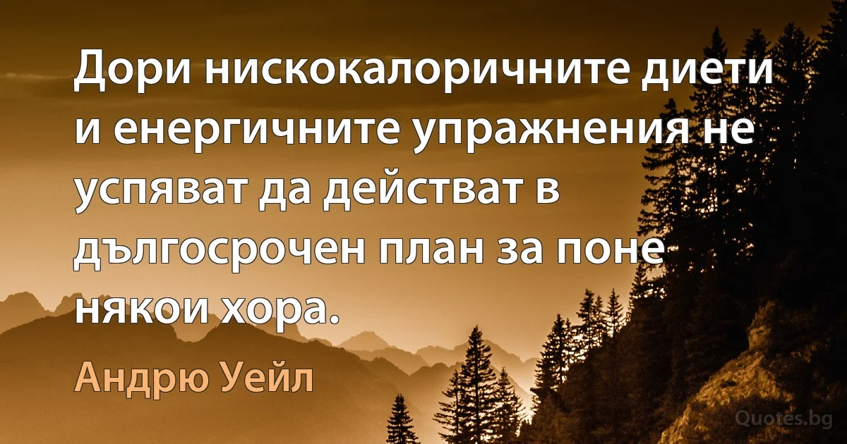 Дори нискокалоричните диети и енергичните упражнения не успяват да действат в дългосрочен план за поне някои хора. (Андрю Уейл)