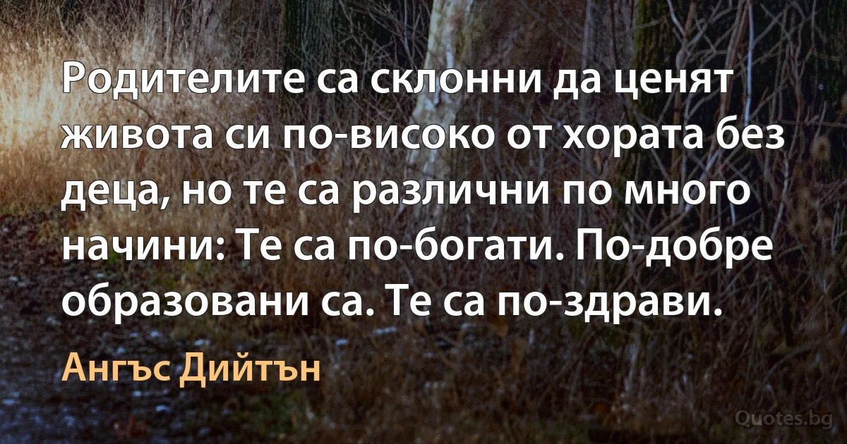 Родителите са склонни да ценят живота си по-високо от хората без деца, но те са различни по много начини: Те са по-богати. По-добре образовани са. Те са по-здрави. (Ангъс Дийтън)