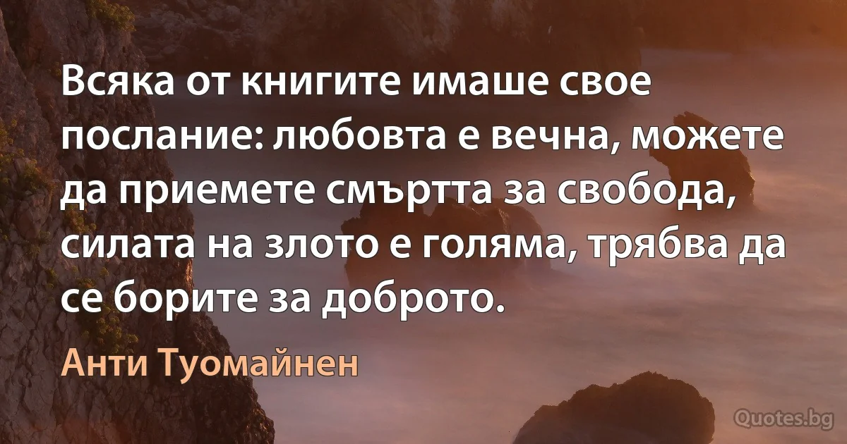 Всяка от книгите имаше свое послание: любовта е вечна, можете да приемете смъртта за свобода, силата на злото е голяма, трябва да се борите за доброто. (Анти Туомайнен)