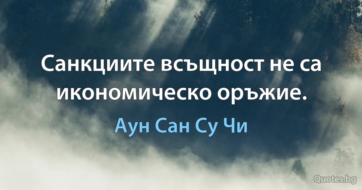 Санкциите всъщност не са икономическо оръжие. (Аун Сан Су Чи)