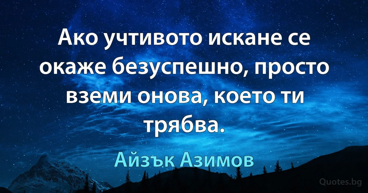 Ако учтивото искане се окаже безуспешно, просто вземи онова, което ти трябва. (Айзък Азимов)