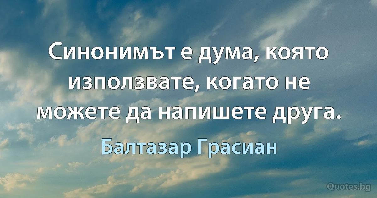 Синонимът е дума, която използвате, когато не можете да напишете друга. (Балтазар Грасиан)