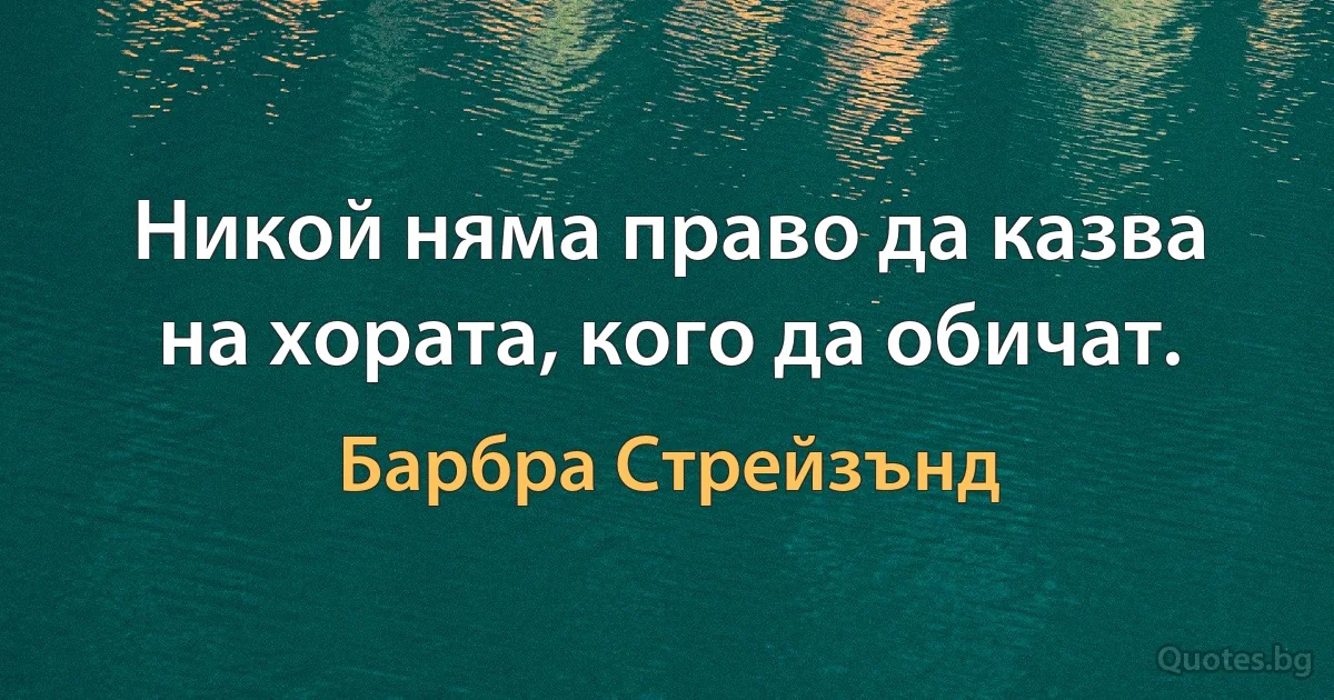 Никой няма право да казва на хората, кого да обичат. (Барбра Стрейзънд)