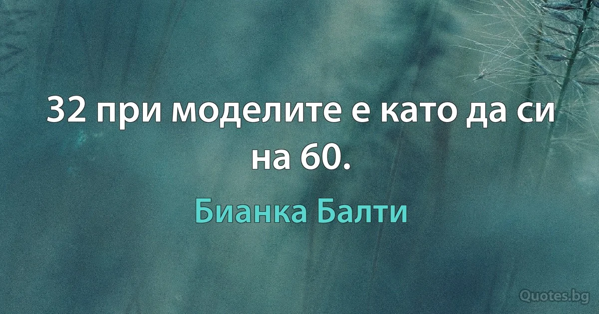 32 при моделите е като да си на 60. (Бианка Балти)