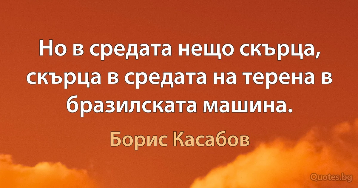 Но в средата нещо скърца, скърца в средата на терена в бразилската машина. (Борис Касабов)