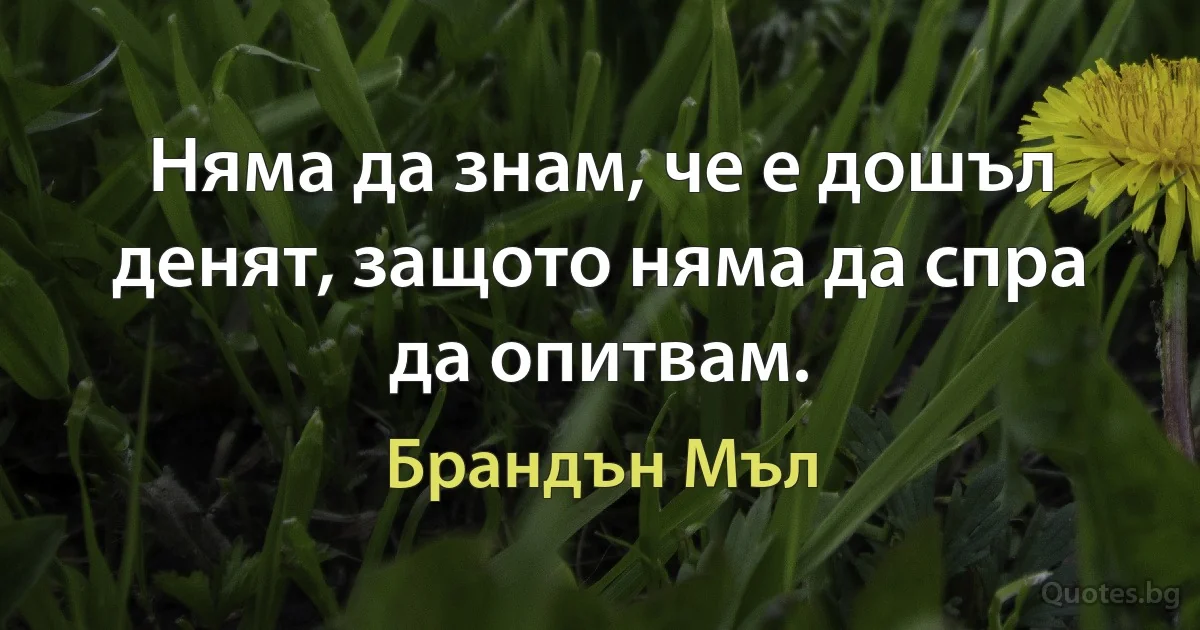 Няма да знам, че е дошъл денят, защото няма да спра да опитвам. (Брандън Мъл)