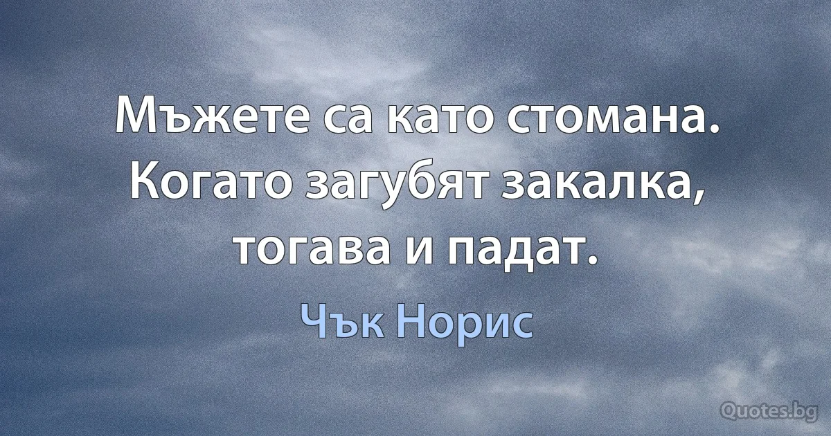 Мъжете са като стомана. Когато загубят закалка, тогава и падат. (Чък Норис)