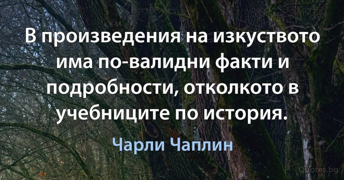 В произведения на изкуството има по-валидни факти и подробности, отколкото в учебниците по история. (Чарли Чаплин)