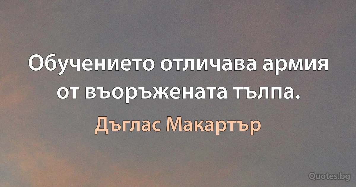 Обучението отличава армия от въоръжената тълпа. (Дъглас Макартър)