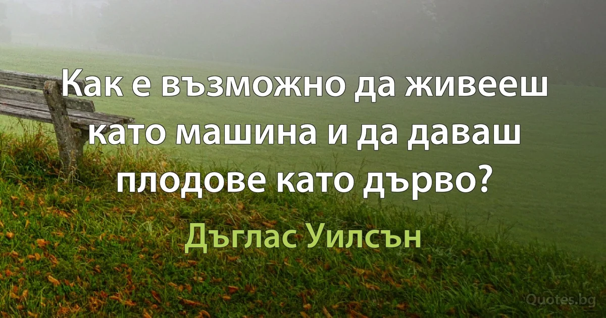 Как е възможно да живееш като машина и да даваш плодове като дърво? (Дъглас Уилсън)