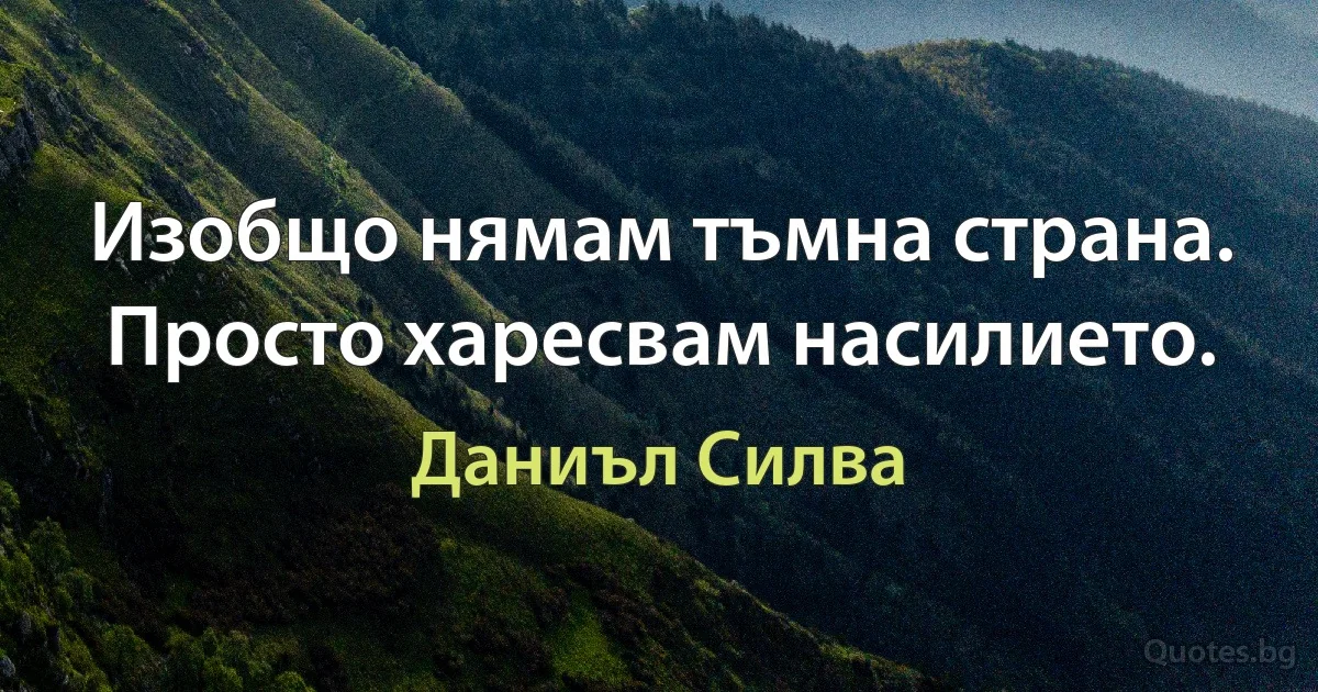 Изобщо нямам тъмна страна. Просто харесвам насилието. (Даниъл Силва)