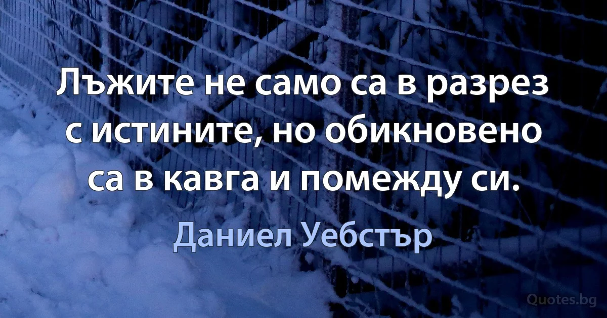 Лъжите не само са в разрез с истините, но обикновено са в кавга и помежду си. (Даниел Уебстър)