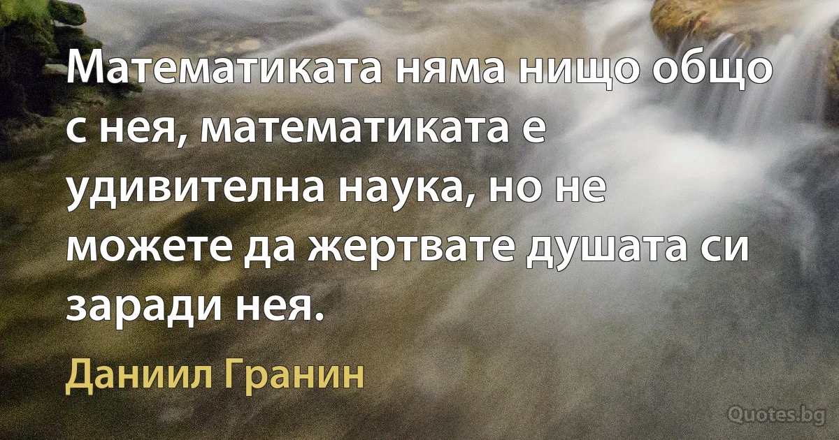 Математиката няма нищо общо с нея, математиката е удивителна наука, но не можете да жертвате душата си заради нея. (Даниил Гранин)