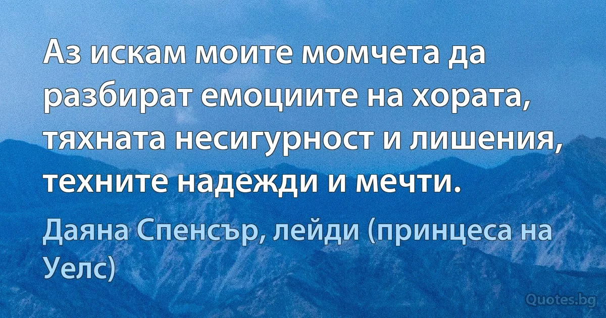 Аз искам моите момчета да разбират емоциите на хората, тяхната несигурност и лишения, техните надежди и мечти. (Даяна Спенсър, лейди (принцеса на Уелс))