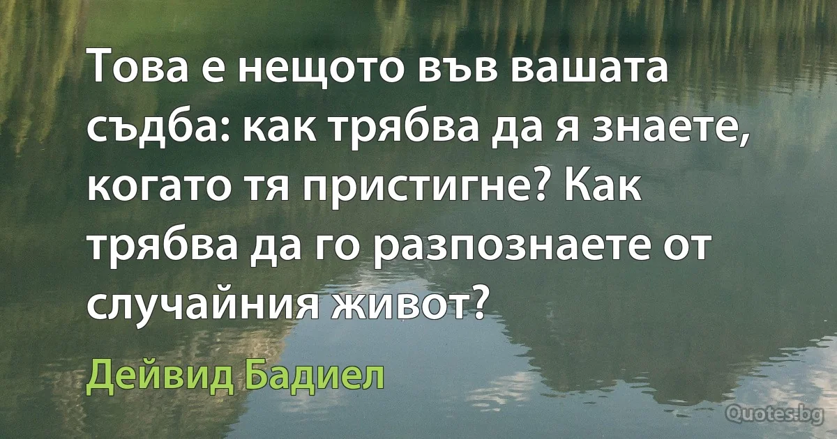 Това е нещото във вашата съдба: как трябва да я знаете, когато тя пристигне? Как трябва да го разпознаете от случайния живот? (Дейвид Бадиел)