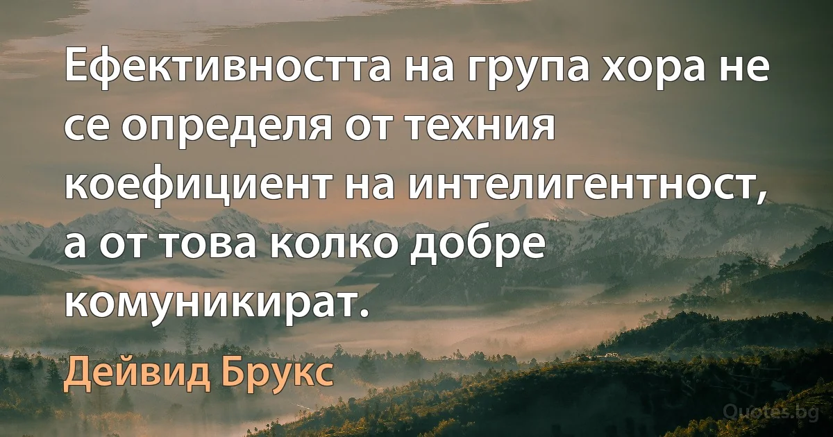 Ефективността на група хора не се определя от техния коефициент на интелигентност, а от това колко добре комуникират. (Дейвид Брукс)