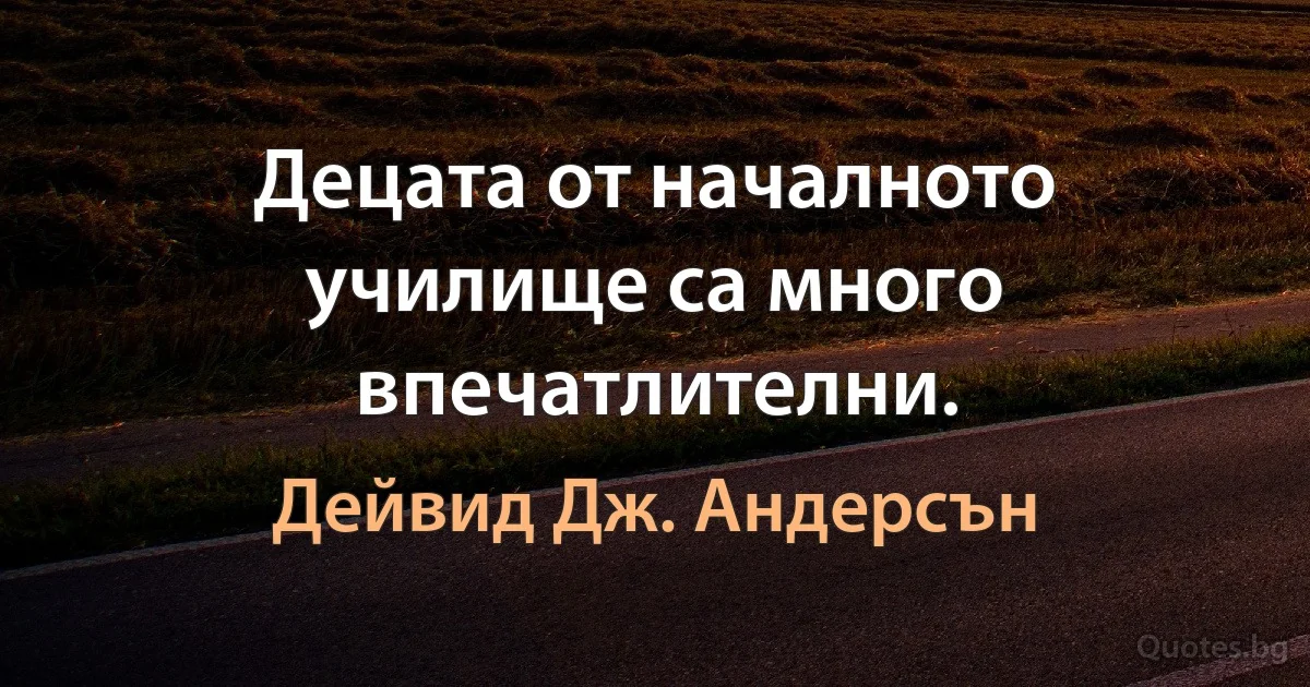 Децата от началното училище са много впечатлителни. (Дейвид Дж. Андерсън)