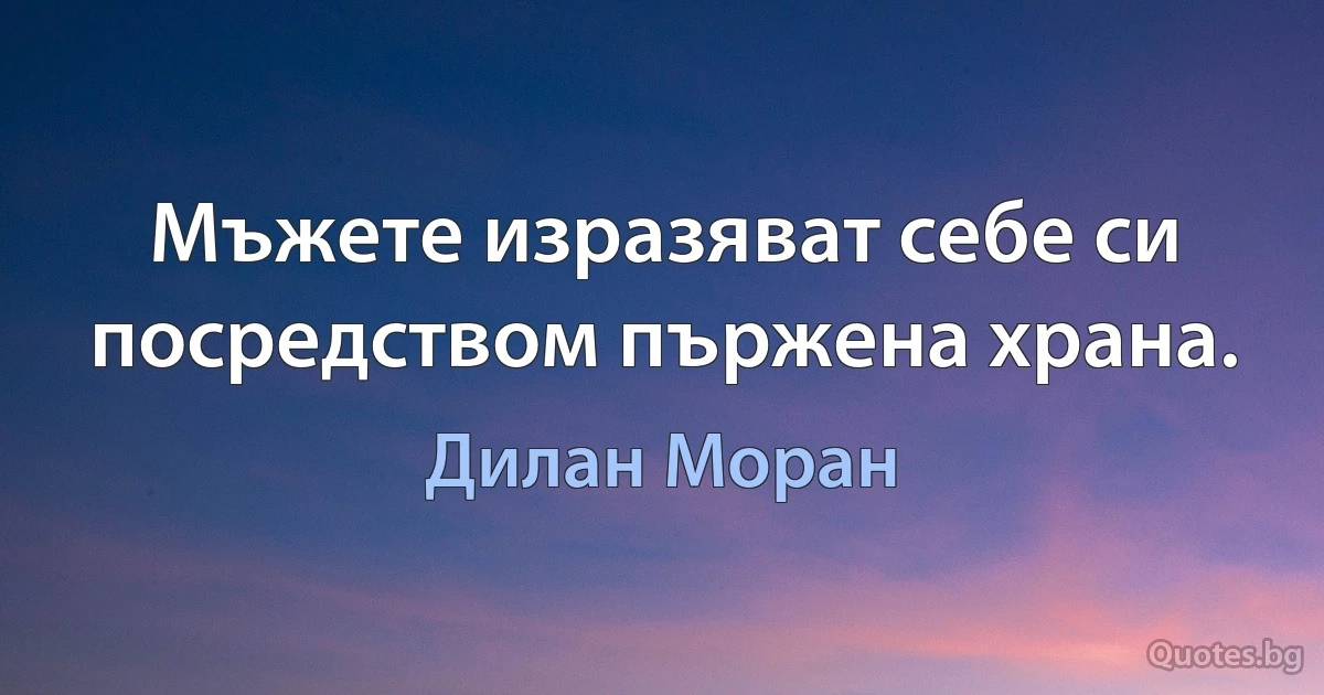 Мъжете изразяват себе си посредством пържена храна. (Дилан Моран)